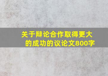 关于辩论合作取得更大的成功的议论文800字