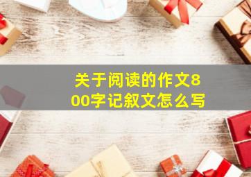 关于阅读的作文800字记叙文怎么写