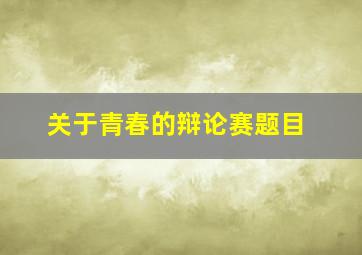 关于青春的辩论赛题目