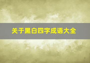 关于黑白四字成语大全