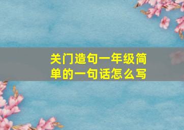 关门造句一年级简单的一句话怎么写