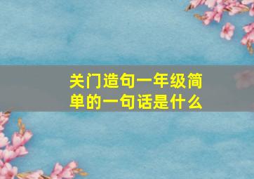 关门造句一年级简单的一句话是什么