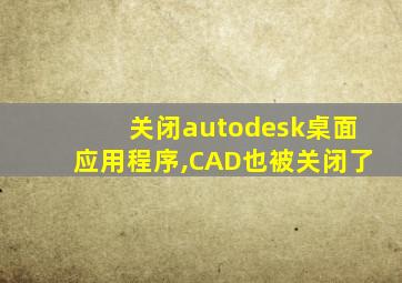 关闭autodesk桌面应用程序,CAD也被关闭了