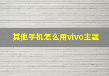 其他手机怎么用vivo主题