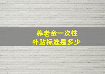 养老金一次性补贴标准是多少