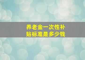 养老金一次性补贴标准是多少钱