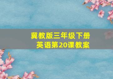 冀教版三年级下册英语第20课教案