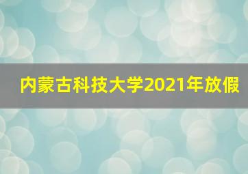 内蒙古科技大学2021年放假