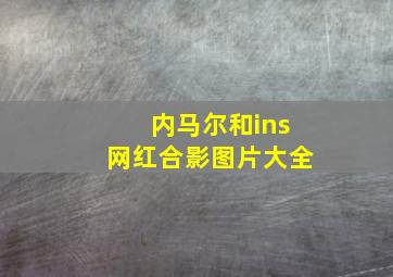 内马尔和ins网红合影图片大全