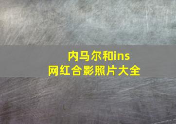 内马尔和ins网红合影照片大全