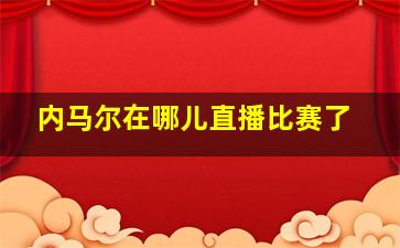 内马尔在哪儿直播比赛了