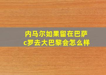 内马尔如果留在巴萨c罗去大巴黎会怎么样