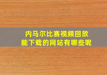 内马尔比赛视频回放能下载的网站有哪些呢