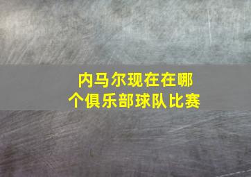 内马尔现在在哪个俱乐部球队比赛