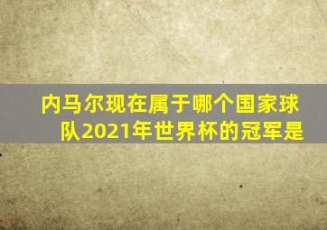 内马尔现在属于哪个国家球队2021年世界杯的冠军是