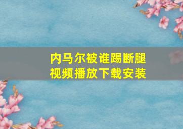 内马尔被谁踢断腿视频播放下载安装