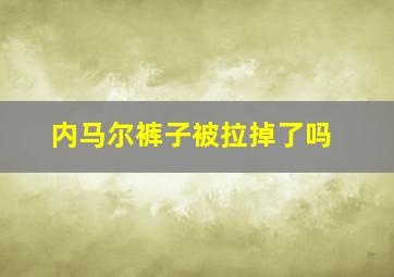 内马尔裤子被拉掉了吗