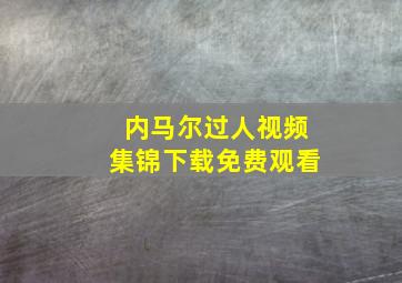 内马尔过人视频集锦下载免费观看