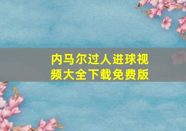 内马尔过人进球视频大全下载免费版