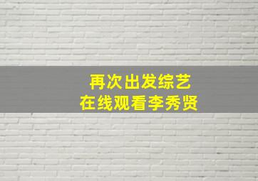 再次出发综艺在线观看李秀贤