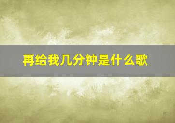 再给我几分钟是什么歌