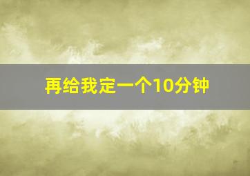 再给我定一个10分钟