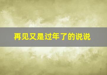 再见又是过年了的说说