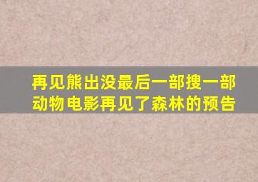 再见熊出没最后一部搜一部动物电影再见了森林的预告