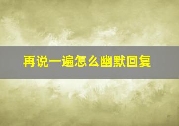 再说一遍怎么幽默回复