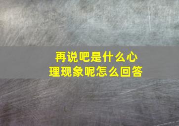 再说吧是什么心理现象呢怎么回答