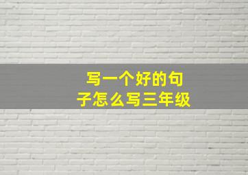 写一个好的句子怎么写三年级