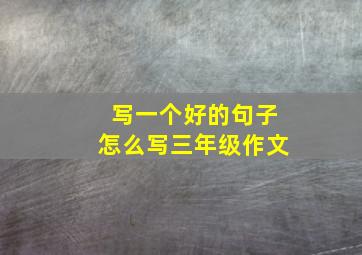 写一个好的句子怎么写三年级作文