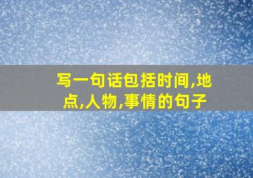 写一句话包括时间,地点,人物,事情的句子