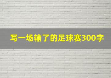 写一场输了的足球赛300字