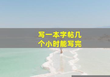 写一本字帖几个小时能写完