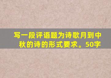 写一段评语题为诗歌月到中秋的诗的形式要求。50字