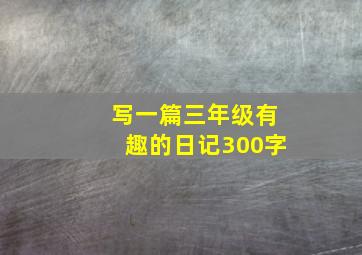 写一篇三年级有趣的日记300字