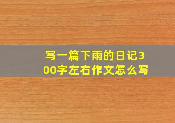 写一篇下雨的日记300字左右作文怎么写