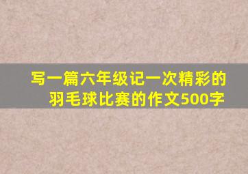 写一篇六年级记一次精彩的羽毛球比赛的作文500字