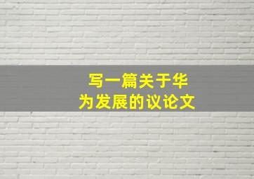 写一篇关于华为发展的议论文