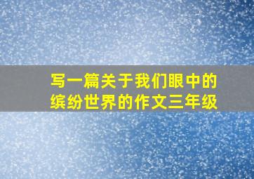 写一篇关于我们眼中的缤纷世界的作文三年级