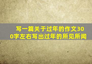 写一篇关于过年的作文300字左右写出过年的所见所闻