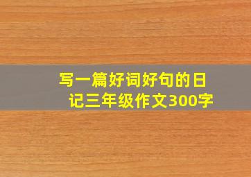 写一篇好词好句的日记三年级作文300字