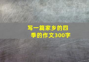 写一篇家乡的四季的作文300字