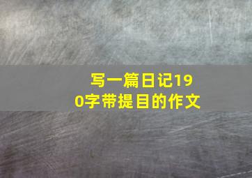 写一篇日记190字带提目的作文