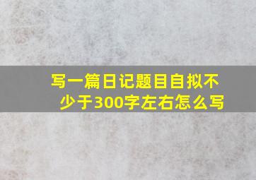 写一篇日记题目自拟不少于300字左右怎么写