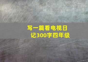 写一篇看电视日记300字四年级