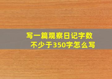 写一篇观察日记字数不少于350字怎么写