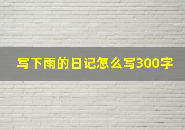 写下雨的日记怎么写300字