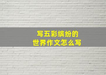 写五彩缤纷的世界作文怎么写